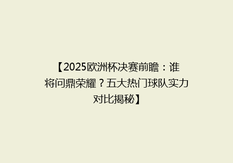 【2025欧洲杯决赛前瞻：谁将问鼎荣耀？五大热门球队实力对比揭秘】