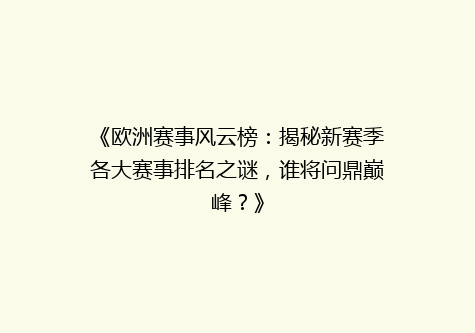 《欧洲赛事风云榜：揭秘新赛季各大赛事排名之谜，谁将问鼎巅峰？》