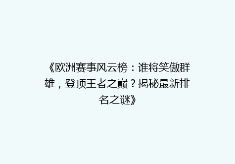 《欧洲赛事风云榜：谁将笑傲群雄，登顶王者之巅？揭秘最新排名之谜》