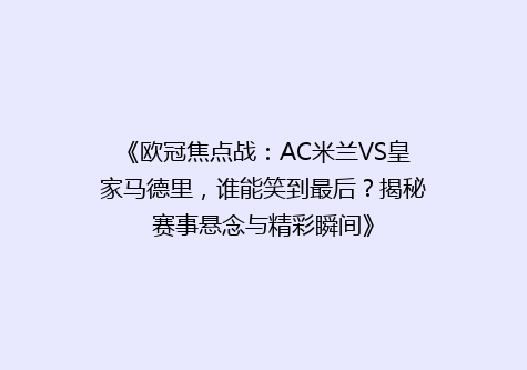 《欧冠焦点战：AC米兰VS皇家马德里，谁能笑到最后？揭秘赛事悬念与精彩瞬间》