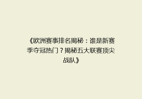 《欧洲赛事排名揭秘：谁是新赛季夺冠热门？揭秘五大联赛顶尖战队》