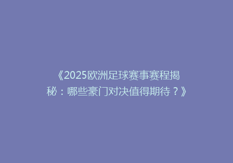 《2025欧洲足球赛事赛程揭秘：哪些豪门对决值得期待？》