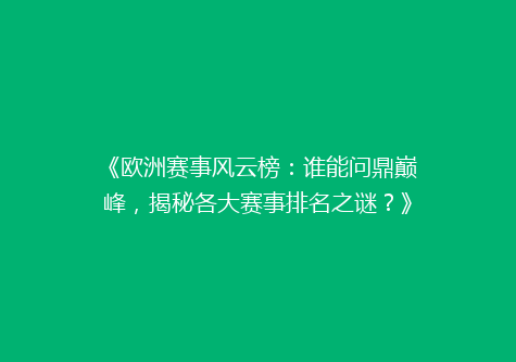 《欧洲赛事风云榜：谁能问鼎巅峰，揭秘各大赛事排名之谜？》