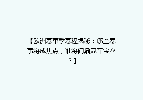 【欧洲赛事季赛程揭秘：哪些赛事将成焦点，谁将问鼎冠军宝座？】