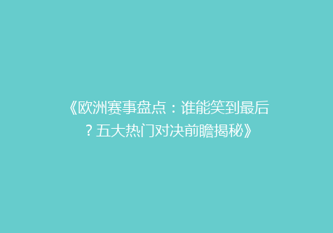 《欧洲赛事盘点：谁能笑到最后？五大热门对决前瞻揭秘》