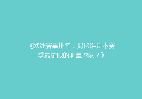 《欧洲赛事排名：揭秘谁是本赛季最耀眼的明星球队？》