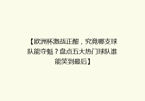 【欧洲杯激战正酣，究竟哪支球队能夺魁？盘点五大热门球队谁能笑到最后】