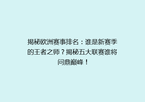 揭秘欧洲赛事排名：谁是新赛季的王者之师？揭秘五大联赛谁将问鼎巅峰！
