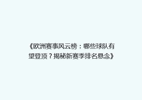 《欧洲赛事风云榜：哪些球队有望登顶？揭秘新赛季排名悬念》
