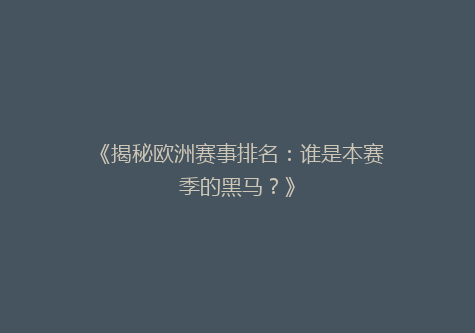 《揭秘欧洲赛事排名：谁是本赛季的黑马？》