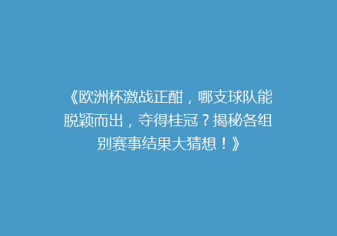 《欧洲杯激战正酣，哪支球队能脱颖而出，夺得桂冠？揭秘各组别赛事结果大猜想！》