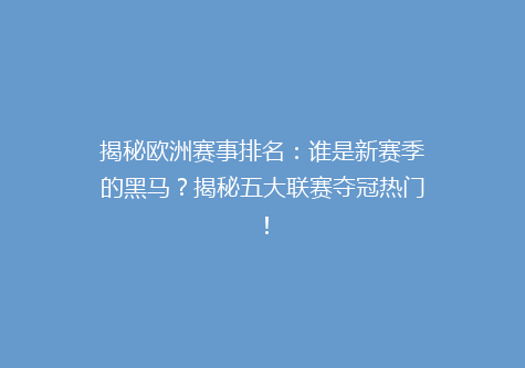 揭秘欧洲赛事排名：谁是新赛季的黑马？揭秘五大联赛夺冠热门！