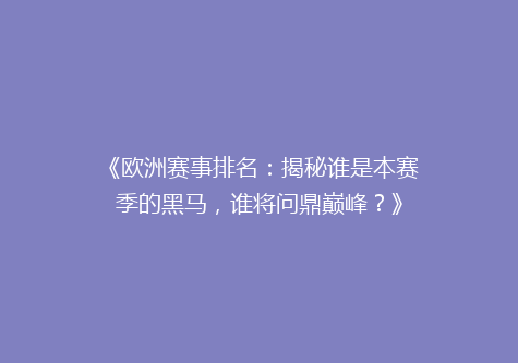 《欧洲赛事排名：揭秘谁是本赛季的黑马，谁将问鼎巅峰？》