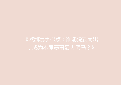 《欧洲赛事盘点：谁能脱颖而出，成为本届赛事最大黑马？》