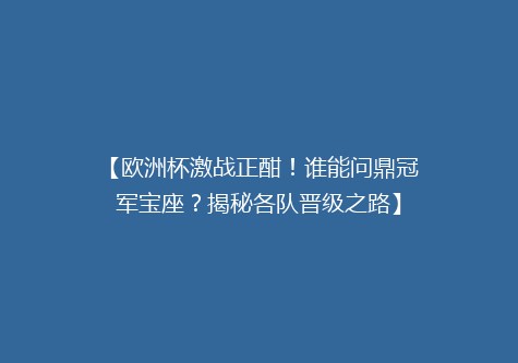 【欧洲杯激战正酣！谁能问鼎冠军宝座？揭秘各队晋级之路】