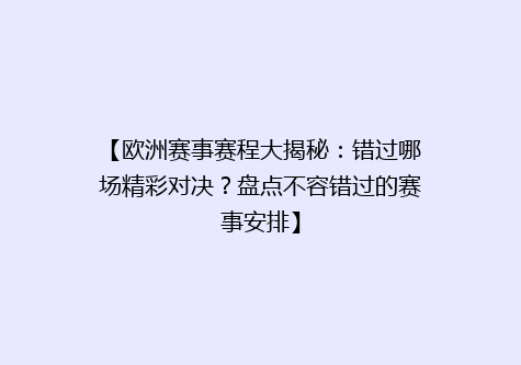 【欧洲赛事赛程大揭秘：错过哪场精彩对决？盘点不容错过的赛事安排】