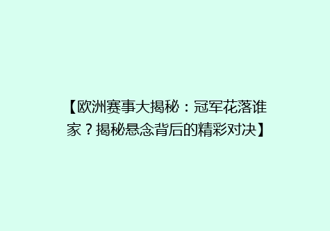 【欧洲赛事大揭秘：冠军花落谁家？揭秘悬念背后的精彩对决】