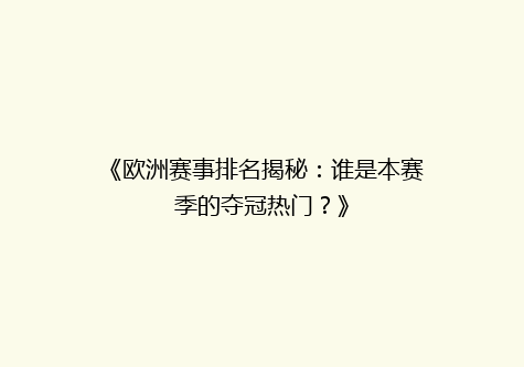 《欧洲赛事排名揭秘：谁是本赛季的夺冠热门？》