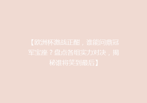 【欧洲杯激战正酣，谁能问鼎冠军宝座？盘点各组实力对决，揭秘谁将笑到最后】