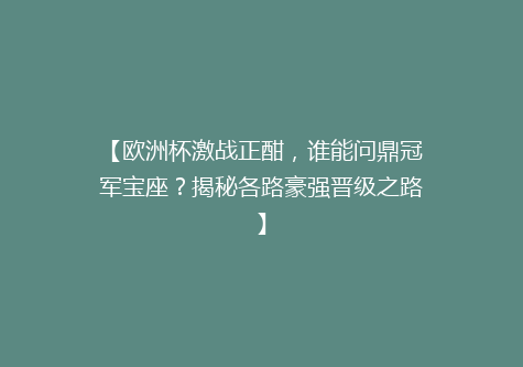【欧洲杯激战正酣，谁能问鼎冠军宝座？揭秘各路豪强晋级之路】