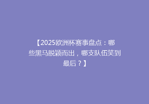 【2025欧洲杯赛事盘点：哪些黑马脱颖而出，哪支队伍笑到最后？】