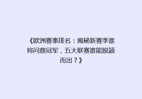 《欧洲赛事排名：揭秘新赛季谁将问鼎冠军，五大联赛谁能脱颖而出？》