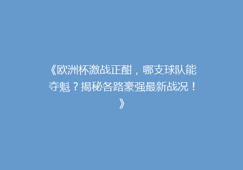《欧洲杯激战正酣，哪支球队能夺魁？揭秘各路豪强最新战况！》