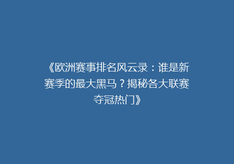 《欧洲赛事排名风云录：谁是新赛季的最大黑马？揭秘各大联赛夺冠热门》