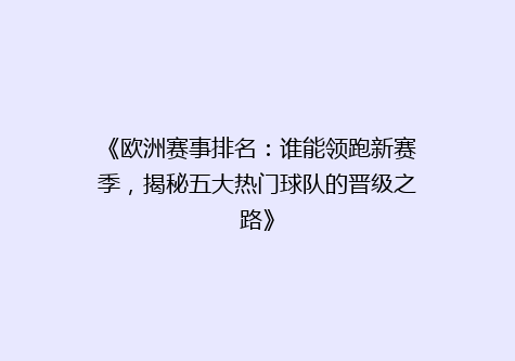 《欧洲赛事排名：谁能领跑新赛季，揭秘五大热门球队的晋级之路》