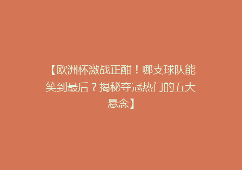 【欧洲杯激战正酣！哪支球队能笑到最后？揭秘夺冠热门的五大悬念】