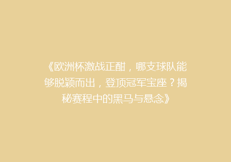 《欧洲杯激战正酣，哪支球队能够脱颖而出，登顶冠军宝座？揭秘赛程中的黑马与悬念》