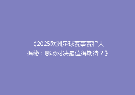《2025欧洲足球赛事赛程大揭秘：哪场对决最值得期待？》