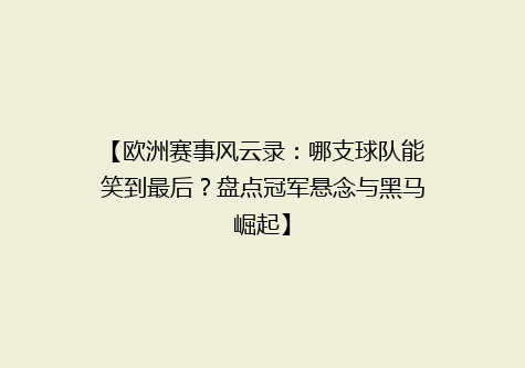 【欧洲赛事风云录：哪支球队能笑到最后？盘点冠军悬念与黑马崛起】