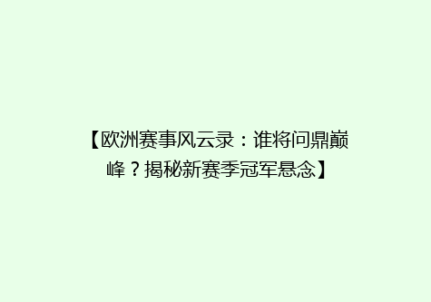 【欧洲赛事风云录：谁将问鼎巅峰？揭秘新赛季冠军悬念】