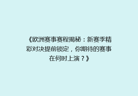 《欧洲赛事赛程揭秘：新赛季精彩对决提前锁定，你期待的赛事在何时上演？》