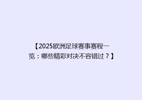 【2025欧洲足球赛事赛程一览：哪些精彩对决不容错过？】