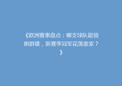 《欧洲赛事盘点：哪支球队能领跑群雄，新赛季冠军花落谁家？》