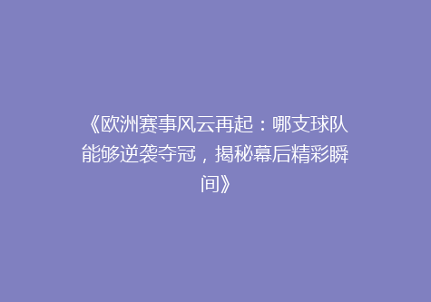 《欧洲赛事风云再起：哪支球队能够逆袭夺冠，揭秘幕后精彩瞬间》