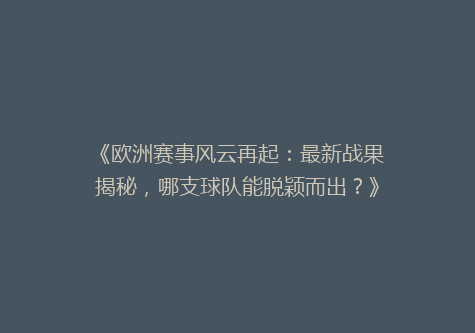 《欧洲赛事风云再起：最新战果揭秘，哪支球队能脱颖而出？》