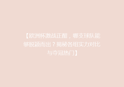 【欧洲杯激战正酣，哪支球队能够脱颖而出？揭秘各组实力对比与夺冠热门】