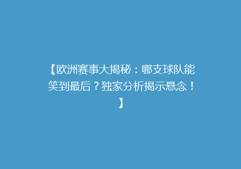 【欧洲赛事大揭秘：哪支球队能笑到最后？独家分析揭示悬念！】