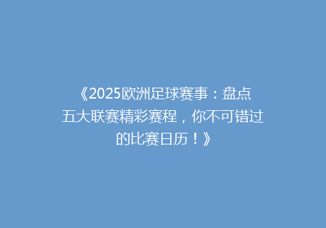 《2025欧洲足球赛事：盘点五大联赛精彩赛程，你不可错过的比赛日历！》