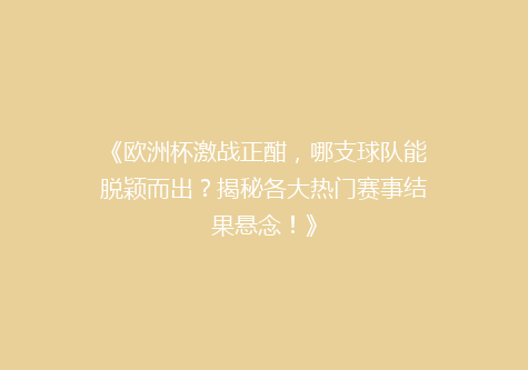 《欧洲杯激战正酣，哪支球队能脱颖而出？揭秘各大热门赛事结果悬念！》