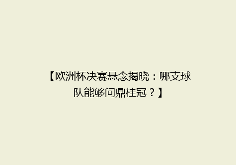 【欧洲杯决赛悬念揭晓：哪支球队能够问鼎桂冠？】