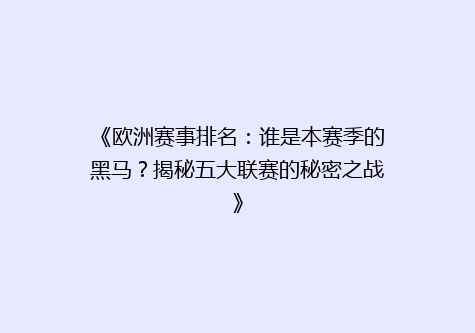 《欧洲赛事排名：谁是本赛季的黑马？揭秘五大联赛的秘密之战》