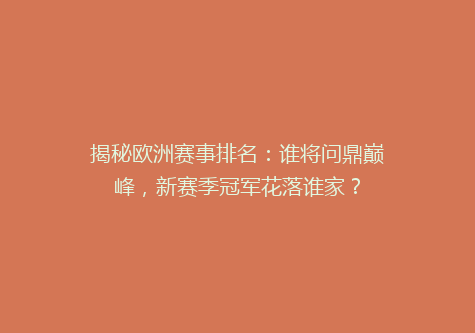 揭秘欧洲赛事排名：谁将问鼎巅峰，新赛季冠军花落谁家？