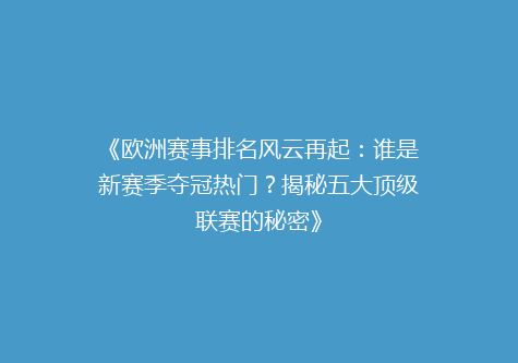 《欧洲赛事排名风云再起：谁是新赛季夺冠热门？揭秘五大顶级联赛的秘密》