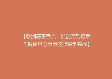 【欧洲赛事盘点：谁能笑到最后？揭秘悬念重重的冠军争夺战】