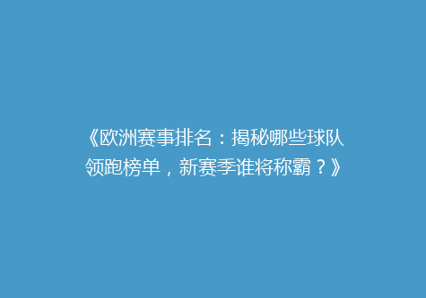 《欧洲赛事排名：揭秘哪些球队领跑榜单，新赛季谁将称霸？》