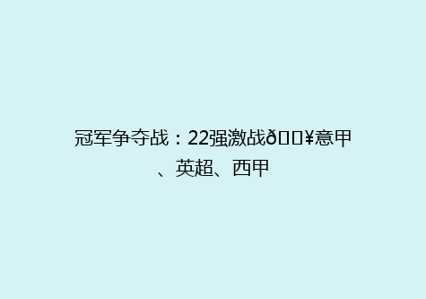 冠军争夺战：22强激战💥意甲、英超、西甲